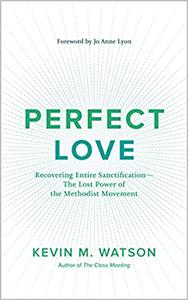 Perfect Love Recovering Entire Sanctification-the Lost Power of the Methodist Movement
