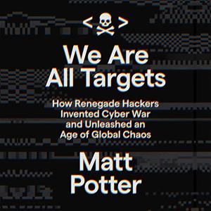 We Are All Targets How Renegade Hackers Invented Cyber War and Unleashed an Age of Global Chaos [Audiobook]