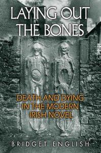 Laying Out the Bones Death and Dying in the Modern Irish Novel from James Joyce to Anne Enright