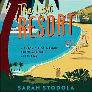The Last Resort A Chronicle of Paradise, Profit, and Peril at the Beach [Audiobook]