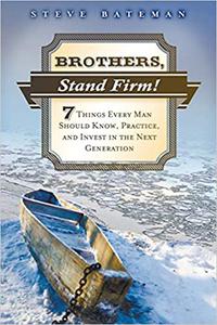 Brothers, Stand Firm Seven Things Every Man Should Know, Practice, and Invest in the Next Generation