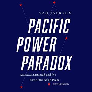 Pacific Power Paradox American Statecraft and the Fate of the Asian Peace [Audiobook]