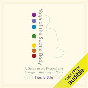 Yoga of the Subtle Body A Guide to the Physical and Energetic Anatomy of Yoga [Audiobook]