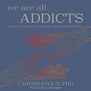 We Are All Addicts The Soul's Guide to Kicking Your Compulsions [Audiobook]