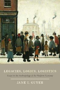 Legacies, Logics, Logistics Essays in the Anthropology of the Platform Economy