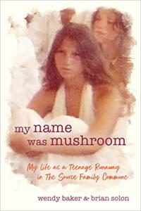 My Name Was Mushroom My Life as a Teenage Runaway in The Source Family Commune