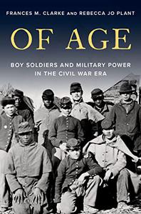 Of Age Boy Soldiers and Military Power in the Civil War Era