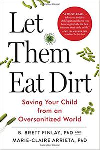 Let Them Eat Dirt How Microbes Can Make Your Child Healthier