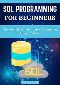 Sql Programming For Beginners  The Complete Crash Course To Mastering Sql On Your Own