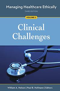 Managing Healthcare Ethically, Third Edition, Volume 3 Clinical Challenges