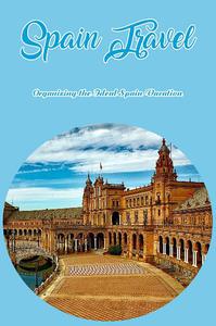 Spain Travel Organizing the Ideal Spain Vacation
