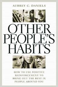 Other People's Habits How to Use Positive Reinforcement to Bring Out the Best in People Around You