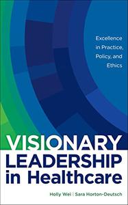 Visionary Leadership in Healthcare Excellence in Practice, Policy, and Ethics