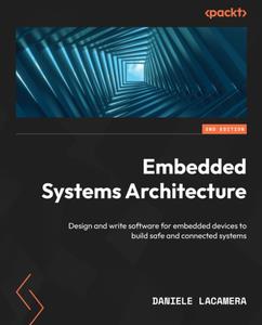 Embedded Systems Architecture Design and write software for embedded devices to build safe and connected systems, 2nd Edition
