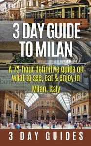 3 Day Guide to Milan A 72-hour Definitive Guide on What to See, Eat and Enjoy in Milan, Italy (3 Day Travel Guides)