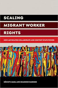 Scaling Migrant Worker Rights How Advocates Collaborate and Contest State Power