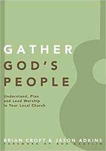 Gather God's People Understand, Plan, and Lead Worship in Your Local Church