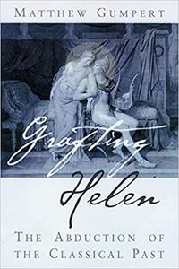 Grafting Helen The Abduction of the Classical Past