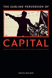 The Sublime Perversion of Capital Marxist Theory and the Politics of History in Modern Japan