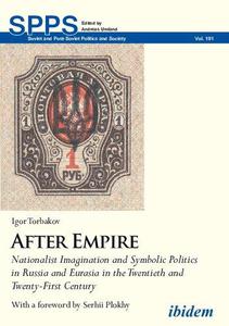 After Empire Nationalist Imagination and Symbolic Politics in Russia and Eurasia in the Twentieth and Twenty-first Century