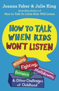 How to Talk When Kids Won't Listen Whining, Fighting, Meltdowns