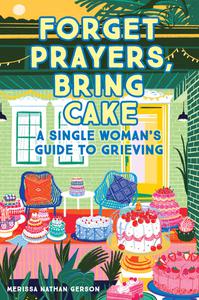 Forget Prayers, Bring Cake A Single Woman's Guide to Grieving