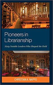 Pioneers in Librarianship Sixty Notable Leaders Who Shaped the Field