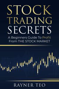 Stock Trading Secrets A Beginners Guide To Profit From The Stock Market Even If You Have No Experience