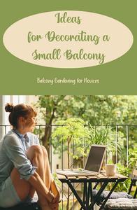 Ideas for Decorating a Small Balcony  Balcony Gardening for Novices