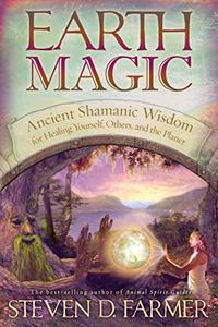 Earth Magic Ancient Shamanic Wisdom for Healing Yourself, Others, and the Planet
