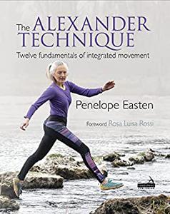 The Alexander Technique Twelve Fundamentals of Integrated Movement