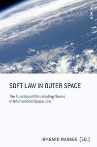 Soft Law in Outer Space The Function of Non-Binding Norms in International Space Law