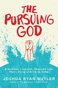 The Pursuing God A Reckless, Irrational, Obsessed Love That's Dying to Bring Us Home