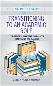 A Nurse's Step-by-Step Guide to Transitioning to an Academic Role Strategies to Jumpstart Your Career in Education and Researc