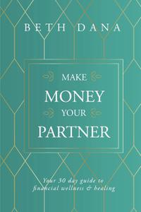 Make Money Your Partner Your 30-Day Guide to Financial Wellness & Healing