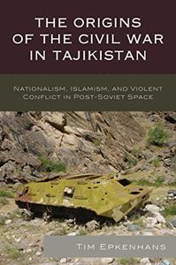 The Origins of the Civil War in Tajikistan Nationalism, Islamism, and Violent Conflict in Post-Soviet Space
