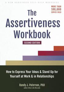 The Assertiveness Workbook How to Express Your Ideas and Stand Up for Yourself at Work and in Relationships, 2nd Edition