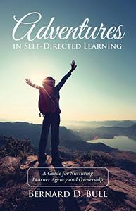 Adventures in Self-Directed Learning A Guide for Nurturing Learner Agency and Ownership