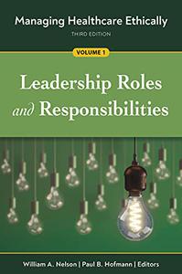 Managing Healthcare Ethically, Third Edition, Volume 1 Leadership Roles and Responsibilities