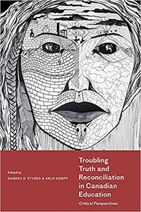 Troubling Truth and Reconciliation in Canadian Education Critical Perspectives
