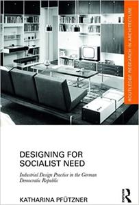 Designing for Socialist Need Industrial Design Practice in the German Democratic Republic