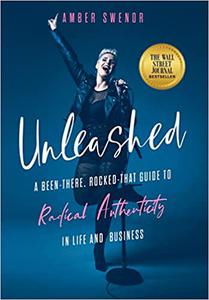 Unleashed A Been-There, Rocked-That Guide to Radical Authenticity in Life and Business