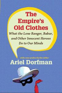 The Empire's Old Clothes What the Lone Ranger, Babar, and Other Innocent Heroes Do to Our Minds