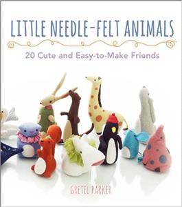 Little Needle-Felt Animals 30 Cute and Easy-to-Make Friends