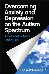 Overcoming Anxiety and Depression on the Autism Spectrum A Self-help Guide Using CBT