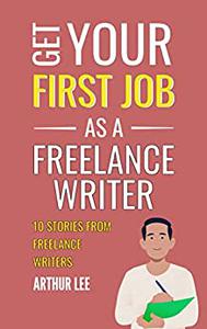 Get Your First Job as a Freelance Writer 10 Stories From Freelance Writers