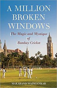 A Million Broken Windows The Magic and Mystique of Bombay Cricket