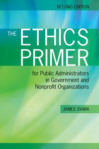The Ethics Primer for Public Administrators in Government and Nonprofit Organizations, Second Edition