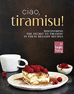 Ciao, Tiramisu! Discovering the Secret to Tiramisu in 25 Recipes