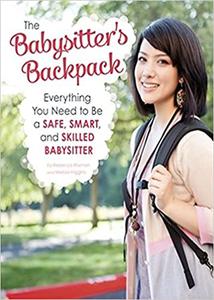 The Babysitter's Backpack Everything You Need to Be a Safe, Smart, and Skilled Babysitter